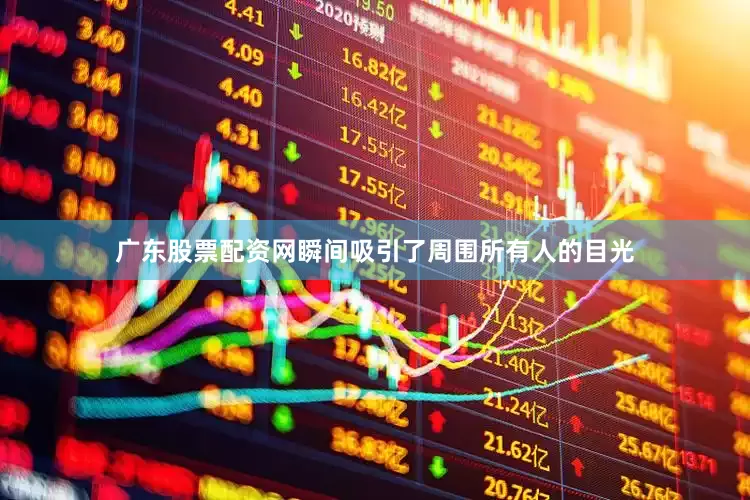 广东股票配资网瞬间吸引了周围所有人的目光