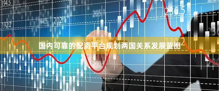 国内可靠的配资平台规划两国关系发展蓝图