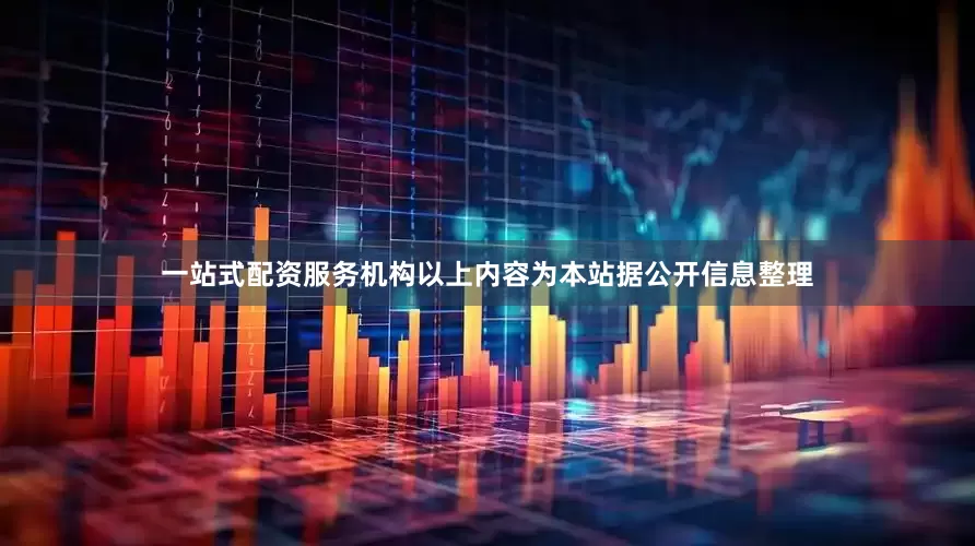 一站式配资服务机构以上内容为本站据公开信息整理