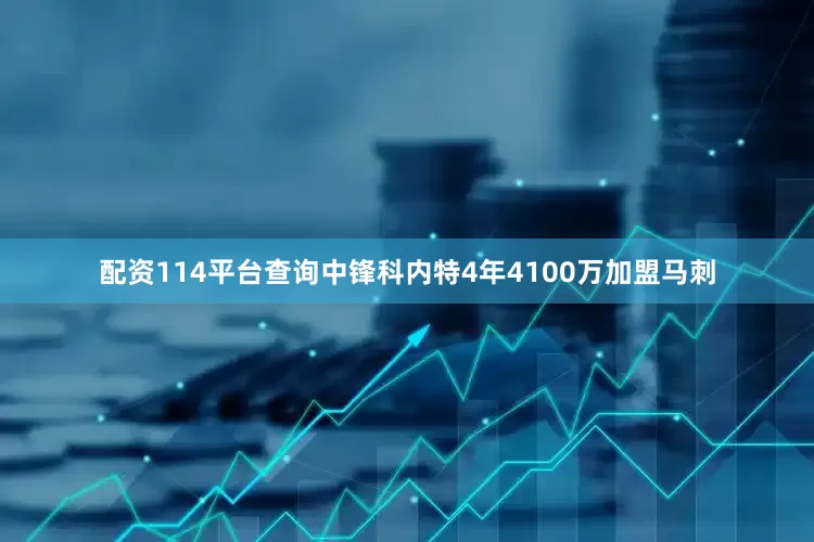 配资114平台查询中锋科内特4年4100万加盟马刺