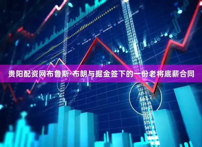 贵阳配资网布鲁斯·布朗与掘金签下的一份老将底薪合同