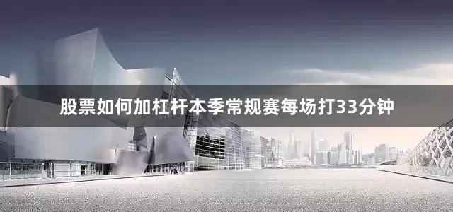股票如何加杠杆本季常规赛每场打33分钟