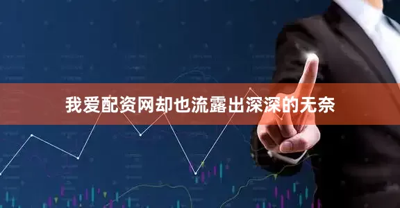 我爱配资网却也流露出深深的无奈