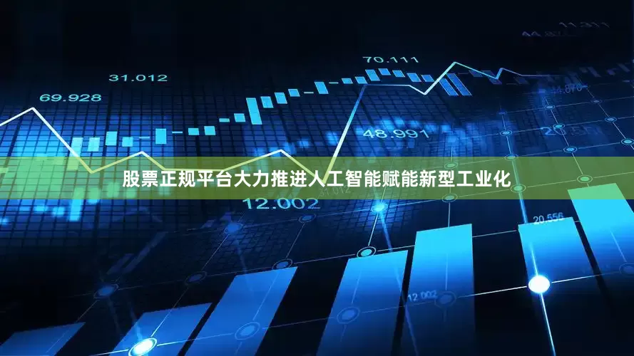 股票正规平台大力推进人工智能赋能新型工业化