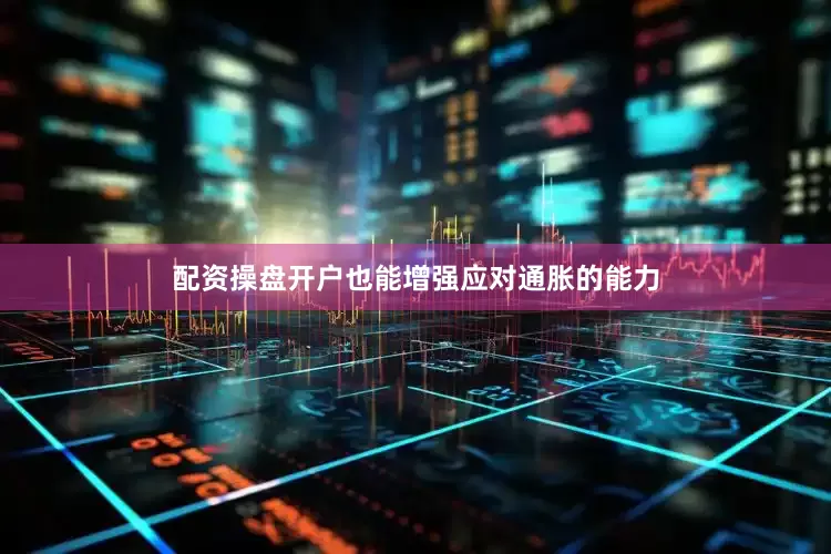 配资操盘开户也能增强应对通胀的能力