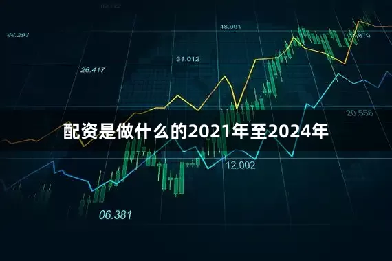 配资是做什么的2021年至2024年